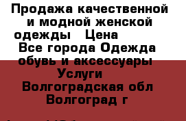 Продажа качественной и модной женской одежды › Цена ­ 2 500 - Все города Одежда, обувь и аксессуары » Услуги   . Волгоградская обл.,Волгоград г.